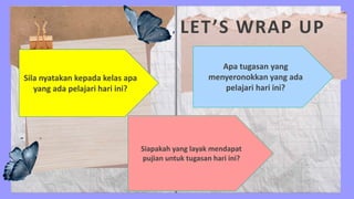 Sila nyatakan kepada kelas apa
yang ada pelajari hari ini?
Apa tugasan yang
menyeronokkan yang ada
pelajari hari ini?
Siapakah yang layak mendapat
pujian untuk tugasan hari ini?
LET’S WRAP UP
 