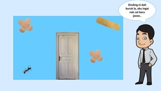 Dinding ni dah
buruk la, aku ingat
nak cat baru
jeeee..
 