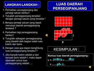 LANGKAH-LANGKAH :                             LUAS DAERAH
1. Perhatikan persegipanjang dan               PERSEGIPANJANG
  ...