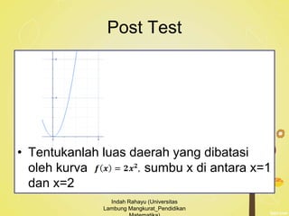 Post Test
• Tentukanlah luas daerah yang dibatasi
oleh kurva sumbu x di antara x=1
dan x=2
Indah Rahayu (Universitas
Lambung Mangkurat_Pendidikan
 