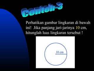 Perhatikan gambar lingkaran di bawah
ini! Jika panjang jari-jarinya 10 cm,
hitunglah luas lingkaran tersebut !



                 10 cm
 