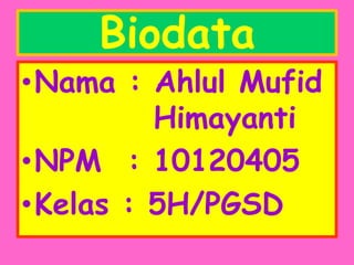 Biodata
•Nama : Ahlul Mufid
         Himayanti
•NPM : 10120405
•Kelas : 5H/PGSD
 