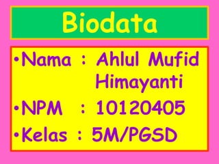 Biodata
•Nama : Ahlul Mufid
         Himayanti
•NPM : 10120405
•Kelas : 5M/PGSD
 