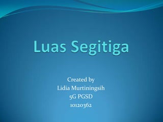 Created by
Lidia Murtiningsih
     5G PGSD
     10120362
 