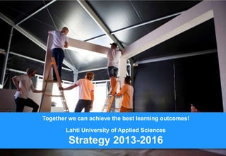 Together we can achieve the best learning outcomes!
Lahti University of Applied Sciences

Strategy 2013-2016

 