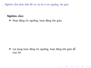 ... Nghiêm cấm phân biệt đối xử, kỳ thị vì tín ngưỡng, tôn giáo
Nghiêm cấm:
Hoạt động tín ngưỡng, hoạt động tôn giáo:
Lợi dụng hoạt động tín ngưỡng, hoạt động tôn giáo để
trục lợi.
 