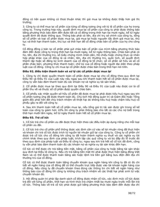 đông có liên quan không có thoả thuận khác thì giá mua lại không được thấp hơn giá thị
trường;
3. Công ty có thể mua lại cổ phần của từng cổ đông tương ứng với tỷ lệ cổ phần của họ trong
công ty. Trong trường hợp này, quyết định mua lại cổ phần của công ty phải được thông báo
bằng phương thức bảo đảm đến được tất cả cổ đông trong thời hạn ba mươi ngày, kể từ ngày
quyết định đó được thông qua. Thông báo phải có tên, địa chỉ trụ sở chính của công ty, tổng
số cổ phần và loại cổ phần được mua lại, giá mua lại hoặc nguyên tắc định giá mua lại, thủ
tục và thời hạn thanh toán, thủ tục và thời hạn để cổ đông chào bán cổ phần của họ cho công
ty.
Cổ đông đồng ý bán lại cổ phần phải gửi chào bán cổ phần của mình bằng phương thức bảo
đảm đến được công ty trong thời hạn ba mươi ngày, kể từ ngày thông báo. Chào bán phải có
họ, tên, địa chỉ thường trú, số Giấy chứng minh nhân dân, Hộ chiếu hoặc chứng thực cá nhân
hợp pháp khác của cổ đông là cá nhân; tên, địa chỉ thường trú, quốc tịch, số quyết định
thành lập hoặc số đăng ký kinh doanh của cổ đông là tổ chức; số cổ phần sở hữu và số cổ
phần chào bán; phương thức thanh toán; chữ ký của cổ đông hoặc người đại diện theo pháp
luật của cổ đông. Công ty chỉ mua lại cổ phần được chào bán trong thời hạn nói trên.
Điều 92. Điều kiện thanh toán và xử lý các cổ phần được mua lại
1. Công ty chỉ được quyền thanh toán cổ phần được mua lại cho cổ đông theo quy định tại
Điều 90 và Điều 91 của Luật này nếu ngay sau khi thanh toán hết số cổ phần được mua lại,
công ty vẫn bảo đảm thanh toán đủ các khoản nợ và nghĩa vụ tài sản khác.
2. Cổ phần được mua lại theo quy định tại Điều 90 và Điều 91 của Luật này được coi là cổ
phần thu về và thuộc số cổ phần được quyền chào bán.
3. Cổ phiếu xác nhận quyền sở hữu cổ phần đã được mua lại phải được tiêu huỷ ngay sau khi
cổ phần tương ứng đã được thanh toán đủ. Chủ tịch Hội đồng quản trị và Giám đốc hoặc Tổng
giám đốc phải liên đới chịu trách nhiệm về thiệt hại do không tiêu huỷ hoặc chậm tiêu huỷ cổ
phiếu gây ra đối với công ty.
4. Sau khi thanh toán hết số cổ phần mua lại, nếu tổng giá trị tài sản được ghi trong sổ kế
toán của công ty giảm hơn 10% thì công ty phải thông báo cho tất cả các chủ nợ biết trong
thời hạn mười lăm ngày, kể từ ngày thanh toán hết số cổ phần mua lại.
Điều 93. Trả cổ tức
1. Cổ tức trả cho cổ phần ưu đãi được thực hiện theo các điều kiện áp dụng riêng cho mỗi loại
cổ phần ưu đãi.
2. Cổ tức trả cho cổ phần phổ thông được xác định căn cứ vào số lợi nhuận ròng đã thực hiện
và khoản chi trả cổ tức được trích từ nguồn lợi nhuận giữ lại của công ty. Công ty cổ phần chỉ
được trả cổ tức cho cổ đông khi công ty đã hoàn thành nghĩa vụ thuế và các nghĩa vụ tài
chính khác theo quy định của pháp luật; trích lập các quỹ công ty và bù đắp đủ lỗ trước đó
theo quy định của pháp luật và Điều lệ công ty; ngay sau khi trả hết số cổ tức đã định, công
ty vẫn phải bảo đảm thanh toán đủ các khoản nợ và nghĩa vụ tài sản khác đến hạn.
Cổ tức có thể được chi trả bằng tiền mặt, bằng cổ phần của công ty hoặc bằng tài sản khác
quy định tại Điều lệ công ty. Nếu chi trả bằng tiền mặt thì phải được thực hiện bằng đồng Việt
Nam và có thể được thanh toán bằng séc hoặc lệnh trả tiền gửi bằng bưu điện đến địa chỉ
thường trú của cổ đông.
Cổ tức có thể được thanh toán bằng chuyển khoản qua ngân hàng khi công ty đã có đủ chi
tiết về ngân hàng của cổ đông để có thể chuyển trực tiếp được vào tài khoản ngân hàng của
cổ đông. Nếu công ty đã chuyển khoản theo đúng các thông tin chi tiết về ngân hàng như
thông báo của cổ đông thì công ty không chịu trách nhiệm về các thiệt hại phát sinh từ việc
chuyển khoản đó.
3. Hội đồng quản trị phải lập danh sách cổ đông được nhận cổ tức, xác định mức cổ tức được
trả đối với từng cổ phần, thời hạn và hình thức trả chậm nhất ba mươi ngày trước mỗi lần trả
cổ tức. Thông báo về trả cổ tức phải được gửi bằng phương thức bảo đảm đến được địa chỉ


                                                                                    38/72
 