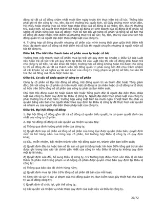 đăng ký tất cả cổ đông chậm nhất mười lăm ngày trước khi thực hiện trả cổ tức. Thông báo
phải ghi rõ tên công ty; họ, tên, địa chỉ thường trú, quốc tịch, số Giấy chứng minh nhân dân,
Hộ chiếu hoặc chứng thực cá nhân hợp pháp khác của cổ đông là cá nhân; tên, địa chỉ thường
trú, quốc tịch, số quyết định thành lập hoặc số đăng ký kinh doanh của cổ đông là tổ chức; số
lượng cổ phần từng loại của cổ đông; mức cổ tức đối với từng cổ phần và tổng số cổ tức mà
cổ đông đó được nhận, thời điểm và phương thức trả cổ tức; họ, tên, chữ ký của Chủ tịch hội
đồng quản trị và người đại diện theo pháp luật của công ty.
4. Trường hợp cổ đông chuyển nhượng cổ phần của mình trong thời gian giữa thời điểm kết
thúc lập danh sách cổ đông và thời điểm trả cổ tức thì người chuyển nhượng là người nhận cổ
tức từ công ty.
Điều 94. Thu hồi tiền thanh toán cổ phần mua lại hoặc cổ tức
Trường hợp việc thanh toán cổ phần mua lại trái với quy định tại khoản 1 Điều 92 của Luật
này hoặc trả cổ tức trái với quy định tại Điều 93 của Luật này thì các cổ đông phải hoàn trả
cho công ty số tiền, tài sản khác đã nhận; trường hợp cổ đông không hoàn trả được cho công
ty thì cổ đông đó và tất cả thành viên Hội đồng quản trị phải cùng liên đới chịu trách nhiệm
về các khoản nợ và nghĩa vụ tài sản khác của công ty trong phạm vi giá trị số tiền, tài sản đã
trả cho cổ đông mà chưa được hoàn lại.
Điều 95. Cơ cấu tổ chức quản lý công ty cổ phần
Công ty cổ phần có Đại hội đồng cổ đông, Hội đồng quản trị và Giám đốc hoặc Tổng giám
đốc; đối với công ty cổ phần có trên mười một cổ đông là cá nhân hoặc có cổ đông là tổ chức
sở hữu trên 50% tổng số cổ phần của công ty phải có Ban kiểm soát.
Chủ tịch Hội đồng quản trị hoặc Giám đốc hoặc Tổng giám đốc là người đại diện theo pháp
luật của công ty được quy định tại Điều lệ công ty. Người đại diện theo pháp luật của công ty
phải thường trú ở Việt Nam; trường hợp vắng mặt trên ba mươi ngày ở Việt Nam thì phải uỷ
quyền bằng văn bản cho người khác theo quy định tại Điều lệ công ty để thực hiện các quyền
và nhiệm vụ của người đại diện theo pháp luật của công ty.
Điều 96. Đại hội đồng cổ đông
1. Đại hội đồng cổ đông gồm tất cả cổ đông có quyền biểu quyết, là cơ quan quyết định cao
nhất của công ty cổ phần.
2. Đại hội đồng cổ đông có các quyền và nhiệm vụ sau đây:
a) Thông qua định hướng phát triển của công ty;
b) Quyết định loại cổ phần và tổng số cổ phần của từng loại được quyền chào bán; quyết định
mức cổ tức hàng năm của từng loại cổ phần, trừ trường hợp Điều lệ công ty có quy định
khác;
c) Bầu, miễn nhiệm, bãi nhiệm thành viên Hội đồng quản trị, thành viên Ban kiểm soát;
d) Quyết định đầu tư hoặc bán số tài sản có giá trị bằng hoặc lớn hơn 50% tổng giá trị tài sản
được ghi trong báo cáo tài chính gần nhất của công ty nếu Điều lệ công ty không quy định
một tỷ lệ khác;
đ) Quyết định sửa đổi, bổ sung Điều lệ công ty, trừ trường hợp điều chỉnh vốn điều lệ do bán
thêm cổ phần mới trong phạm vi số lượng cổ phần được quyền chào bán quy định tại Điều lệ
công ty;
e) Thông qua báo cáo tài chính hàng năm;
g) Quyết định mua lại trên 10% tổng số cổ phần đã bán của mỗi loại;
h) Xem xét và xử lý các vi phạm của Hội đồng quản trị, Ban kiểm soát gây thiệt hại cho công
ty và cổ đông công ty;
i) Quyết định tổ chức lại, giải thể công ty;
k) Các quyền và nhiệm vụ khác theo quy định của Luật này và Điều lệ công ty.


                                                                                    39/72
 