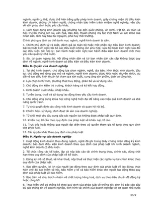 ngành, nghề cụ thể, được thể hiện bằng giấy phép kinh doanh, giấy chứng nhận đủ điều kiện
kinh doanh, chứng chỉ hành nghề, chứng nhận bảo hiểm trách nhiệm nghề nghiệp, yêu cầu
về vốn pháp định hoặc yêu cầu khác.
3. Cấm hoạt động kinh doanh gây phương hại đến quốc phòng, an ninh, trật tự, an toàn xã
hội, truyền thống lịch sử, văn hoá, đạo đức, thuần phong mỹ tục Việt Nam và sức khoẻ của
nhân dân, làm huỷ hoại tài nguyên, phá huỷ môi trường.
Chính phủ quy định cụ thể danh mục ngành, nghề kinh doanh bị cấm.
4. Chính phủ định kỳ rà soát, đánh giá lại toàn bộ hoặc một phần các điều kiện kinh doanh;
bãi bỏ hoặc kiến nghị bãi bỏ các điều kiện không còn phù hợp; sửa đổi hoặc kiến nghị sửa đổi
các điều kiện bất hợp lý; ban hành hoặc kiến nghị ban hành điều kiện kinh doanh mới theo
yêu cầu quản lý nhà nước.
5. Bộ, cơ quan ngang Bộ, Hội đồng nhân dân và Uỷ ban nhân dân các cấp không được quy
định về ngành, nghề kinh doanh có điều kiện và điều kiện kinh doanh.
Điều 8. Quyền của doanh nghiệp
1. Tự chủ kinh doanh; chủ động lựa chọn ngành, nghề, địa bàn, hình thức kinh doanh, đầu
tư; chủ động mở rộng quy mô và ngành, nghề kinh doanh; được Nhà nước khuyến khích, ưu
đãi và tạo điều kiện thuận lợi tham gia sản xuất, cung ứng sản phẩm, dịch vụ công ích.
2. Lựa chọn hình thức, phương thức huy động, phân bổ và sử dụng vốn.
3. Chủ động tìm kiếm thị trường, khách hàng và ký kết hợp đồng.
4. Kinh doanh xuất khẩu, nhập khẩu.
5. Tuyển dụng, thuê và sử dụng lao động theo yêu cầu kinh doanh.
6. Chủ động ứng dụng khoa học công nghệ hiện đại để nâng cao hiệu quả kinh doanh và khả
năng cạnh tranh.
7. Tự chủ quyết định các công việc kinh doanh và quan hệ nội bộ.
8. Chiếm hữu, sử dụng, định đoạt tài sản của doanh nghiệp.
9. Từ chối mọi yêu cầu cung cấp các nguồn lực không được pháp luật quy định.
10. Khiếu nại, tố cáo theo quy định của pháp luật về khiếu nại, tố cáo.
11. Trực tiếp hoặc thông qua người đại diện theo uỷ quyền tham gia tố tụng theo quy định
của pháp luật.
12. Các quyền khác theo quy định của pháp luật.
Điều 9. Nghĩa vụ của doanh nghiệp
1. Hoạt động kinh doanh theo đúng ngành, nghề đã ghi trong Giấy chứng nhận đăng ký kinh
doanh; bảo đảm điều kiện kinh doanh theo quy định của pháp luật khi kinh doanh ngành,
nghề kinh doanh có điều kiện.
2. Tổ chức công tác kế toán, lập và nộp báo cáo tài chính trung thực, chính xác, đúng thời
hạn theo quy định của pháp luật về kế toán.
3. Đăng ký mã số thuế, kê khai thuế, nộp thuế và thực hiện các nghĩa vụ tài chính khác theo
quy định của pháp luật.
4. Bảo đảm quyền, lợi ích của người lao động theo quy định của pháp luật về lao động; thực
hiện chế độ bảo hiểm xã hội, bảo hiểm y tế và bảo hiểm khác cho người lao động theo quy
định của pháp luật về bảo hiểm.
5. Bảo đảm và chịu trách nhiệm về chất lượng hàng hoá, dịch vụ theo tiêu chuẩn đã đăng ký
hoặc công bố.
6. Thực hiện chế độ thống kê theo quy định của pháp luật về thống kê; định kỳ báo cáo đầy
đủ các thông tin về doanh nghiệp, tình hình tài chính của doanh nghiệp với cơ quan nhà nước

                                                                                    4/72
 