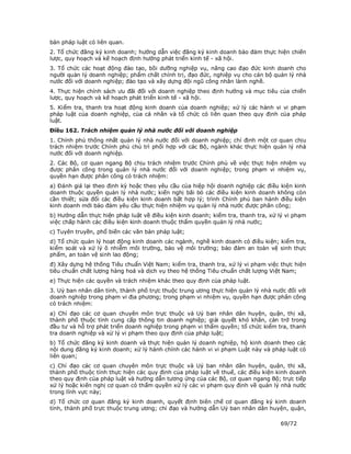 bản pháp luật có liên quan.
2. Tổ chức đăng ký kinh doanh; hướng dẫn việc đăng ký kinh doanh bảo đảm thực hiện chiến
lược, quy hoạch và kế hoạch định hướng phát triển kinh tế - xã hội.
3. Tổ chức các hoạt động đào tạo, bồi dưỡng nghiệp vụ, nâng cao đạo đức kinh doanh cho
người quản lý doanh nghiệp; phẩm chất chính trị, đạo đức, nghiệp vụ cho cán bộ quản lý nhà
nước đối với doanh nghiệp; đào tạo và xây dựng đội ngũ công nhân lành nghề.
4. Thực hiện chính sách ưu đãi đối với doanh nghiệp theo định hướng và mục tiêu của chiến
lược, quy hoạch và kế hoạch phát triển kinh tế - xã hội.
5. Kiểm tra, thanh tra hoạt động kinh doanh của doanh nghiệp; xử lý các hành vi vi phạm
pháp luật của doanh nghiệp, của cá nhân và tổ chức có liên quan theo quy định của pháp
luật.
Điều 162. Trách nhiệm quản lý nhà nước đối với doanh nghiệp
1. Chính phủ thống nhất quản lý nhà nước đối với doanh nghiệp; chỉ định một cơ quan chịu
trách nhiệm trước Chính phủ chủ trì phối hợp với các Bộ, ngành khác thực hiện quản lý nhà
nước đối với doanh nghiệp.
2. Các Bộ, cơ quan ngang Bộ chịu trách nhiệm trước Chính phủ về việc thực hiện nhiệm vụ
được phân công trong quản lý nhà nước đối với doanh nghiệp; trong phạm vi nhiệm vụ,
quyền hạn được phân công có trách nhiệm:
a) Đánh giá lại theo định kỳ hoặc theo yêu cầu của hiệp hội doanh nghiệp các điều kiện kinh
doanh thuộc quyền quản lý nhà nước; kiến nghị bãi bỏ các điều kiện kinh doanh không còn
cần thiết; sửa đổi các điều kiện kinh doanh bất hợp lý; trình Chính phủ ban hành điều kiện
kinh doanh mới bảo đảm yêu cầu thực hiện nhiệm vụ quản lý nhà nước được phân công;
b) Hướng dẫn thực hiện pháp luật về điều kiện kinh doanh; kiểm tra, thanh tra, xử lý vi phạm
việc chấp hành các điều kiện kinh doanh thuộc thẩm quyền quản lý nhà nước;
c) Tuyên truyền, phổ biến các văn bản pháp luật;
d) Tổ chức quản lý hoạt động kinh doanh các ngành, nghề kinh doanh có điều kiện; kiểm tra,
kiểm soát và xử lý ô nhiễm môi trường, bảo vệ môi trường; bảo đảm an toàn vệ sinh thực
phẩm, an toàn vệ sinh lao động;
đ) Xây dựng hệ thống Tiêu chuẩn Việt Nam; kiểm tra, thanh tra, xử lý vi phạm việc thực hiện
tiêu chuẩn chất lượng hàng hoá và dịch vụ theo hệ thống Tiêu chuẩn chất lượng Việt Nam;
e) Thực hiện các quyền và trách nhiệm khác theo quy định của pháp luật.
3. Uỷ ban nhân dân tỉnh, thành phố trực thuộc trung ương thực hiện quản lý nhà nước đối với
doanh nghiệp trong phạm vi địa phương; trong phạm vi nhiệm vụ, quyền hạn được phân công
có trách nhiệm:
a) Chỉ đạo các cơ quan chuyên môn trực thuộc và Uỷ ban nhân dân huyện, quận, thị xã,
thành phố thuộc tỉnh cung cấp thông tin doanh nghiệp; giải quyết khó khăn, cản trở trong
đầu tư và hỗ trợ phát triển doanh nghiệp trong phạm vi thẩm quyền; tổ chức kiểm tra, thanh
tra doanh nghiệp và xử lý vi phạm theo quy định của pháp luật;
b) Tổ chức đăng ký kinh doanh và thực hiện quản lý doanh nghiệp, hộ kinh doanh theo các
nội dung đăng ký kinh doanh; xử lý hành chính các hành vi vi phạm Luật này và pháp luật có
liên quan;
c) Chỉ đạo các cơ quan chuyên môn trực thuộc và Uỷ ban nhân dân huyện, quận, thị xã,
thành phố thuộc tỉnh thực hiện các quy định của pháp luật về thuế, các điều kiện kinh doanh
theo quy định của pháp luật và hướng dẫn tương ứng của các Bộ, cơ quan ngang Bộ; trực tiếp
xử lý hoặc kiến nghị cơ quan có thẩm quyền xử lý các vi phạm quy định về quản lý nhà nước
trong lĩnh vực này;
d) Tổ chức cơ quan đăng ký kinh doanh, quyết định biên chế cơ quan đăng ký kinh doanh
tỉnh, thành phố trực thuộc trung ương; chỉ đạo và hướng dẫn Uỷ ban nhân dân huyện, quận,

                                                                                  69/72
 