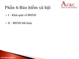  I – Khái quát về BHXH
 II – BHXH bắt buộc
www.ac-c.com.vn
 