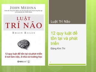 Luật Trí Não


12 quy luật để
tồn tại và phát
triển
Đặng Kim Thi




1
 