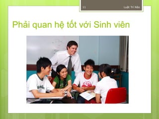 11         Luật Trí Não




Phải quan hệ tốt với Sinh viên
 