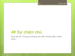 16                 Luật Trí Não




4# Sự chăm chú
Quy tắc #4: Chúng ta không chú đến những điều nhàm
chán
 