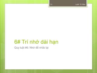21   Luật Trí Não




6# Trí nhớ dài hạn
Quy luật #6: Nhớ để nhắc lại
 
