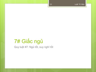 23    Luật Trí Não




7# Giấc ngủ
Quy luật #7: Ngủ tốt, suy nghĩ tốt
 