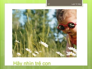 37   Luật Trí Não




Hãy nhìn trẻ con
 