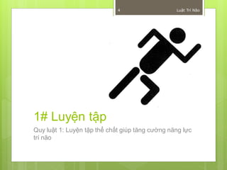 4                   Luật Trí Não




1# Luyện tập
Quy luật 1: Luyện tập thể chất giúp tăng cường năng lực
trí não
 