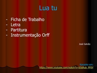Lua tu
- Ficha de Trabalho
- Letra
- Partitura
- Instrumentação Orff
José Galvão
Karaoke em:
https://www.youtube.com/watch?v=bJqRub_PF0Y
 