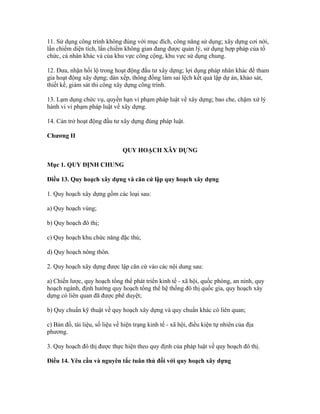 11. Sử dụng công trình không đúng với mục đích, công năng sử dụng; xây dựng cơi nới,
lấn chiếm diện tích, lấn chiếm không gian đang được quản lý, sử dụng hợp pháp của tổ
chức, cá nhân khác và của khu vực công cộng, khu vực sử dụng chung.
12. Đưa, nhận hối lộ trong hoạt động đầu tư xây dựng; lợi dụng pháp nhân khác để tham
gia hoạt động xây dựng; dàn xếp, thông đồng làm sai lệch kết quả lập dự án, khảo sát,
thiết kế, giám sát thi công xây dựng công trình.
13. Lạm dụng chức vụ, quyền hạn vi phạm pháp luật về xây dựng; bao che, chậm xử lý
hành vi vi phạm pháp luật về xây dựng.
14. Cản trở hoạt động đầu tư xây dựng đúng pháp luật.
Chương II
QUY HOẠCH XÂY DỰNG
Mục 1. QUY ĐỊNH CHUNG
Điều 13. Quy hoạch xây dựng và căn cứ lập quy hoạch xây dựng
1. Quy hoạch xây dựng gồm các loại sau:
a) Quy hoạch vùng;
b) Quy hoạch đô thị;
c) Quy hoạch khu chức năng đặc thù;
d) Quy hoạch nông thôn.
2. Quy hoạch xây dựng được lập căn cứ vào các nội dung sau:
a) Chiến lược, quy hoạch tổng thể phát triển kinh tế - xã hội, quốc phòng, an ninh, quy
hoạch ngành, định hướng quy hoạch tổng thể hệ thống đô thị quốc gia, quy hoạch xây
dựng có liên quan đã được phê duyệt;
b) Quy chuẩn kỹ thuật về quy hoạch xây dựng và quy chuẩn khác có liên quan;
c) Bản đồ, tài liệu, số liệu về hiện trạng kinh tế - xã hội, điều kiện tự nhiên của địa
phương.
3. Quy hoạch đô thị được thực hiện theo quy định của pháp luật về quy hoạch đô thị.
Điều 14. Yêu cầu và nguyên tắc tuân thủ đối với quy hoạch xây dựng
 