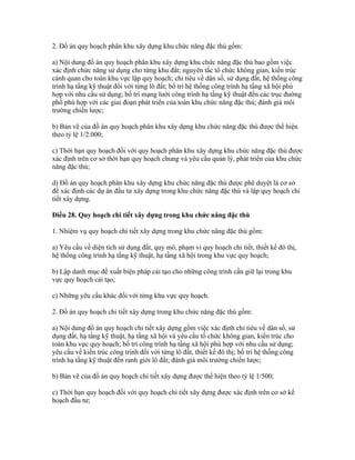 2. Đồ án quy hoạch phân khu xây dựng khu chức năng đặc thù gồm:
a) Nội dung đồ án quy hoạch phân khu xây dựng khu chức năng đặc thù bao gồm việc
xác định chức năng sử dụng cho từng khu đất; nguyên tắc tổ chức không gian, kiến trúc
cảnh quan cho toàn khu vực lập quy hoạch; chỉ tiêu về dân số, sử dụng đất, hệ thống công
trình hạ tầng kỹ thuật đối với từng lô đất; bố trí hệ thống công trình hạ tầng xã hội phù
hợp với nhu cầu sử dụng; bố trí mạng lưới công trình hạ tầng kỹ thuật đến các trục đường
phố phù hợp với các giai đoạn phát triển của toàn khu chức năng đặc thù; đánh giá môi
trường chiến lược;
b) Bản vẽ của đồ án quy hoạch phân khu xây dựng khu chức năng đặc thù được thể hiện
theo tỷ lệ 1/2.000;
c) Thời hạn quy hoạch đối với quy hoạch phân khu xây dựng khu chức năng đặc thù được
xác định trên cơ sở thời hạn quy hoạch chung và yêu cầu quản lý, phát triển của khu chức
năng đặc thù;
d) Đồ án quy hoạch phân khu xây dựng khu chức năng đặc thù được phê duyệt là cơ sở
để xác định các dự án đầu tư xây dựng trong khu chức năng đặc thù và lập quy hoạch chi
tiết xây dựng.
Điều 28. Quy hoạch chi tiết xây dựng trong khu chức năng đặc thù
1. Nhiệm vụ quy hoạch chi tiết xây dựng trong khu chức năng đặc thù gồm:
a) Yêu cầu về diện tích sử dụng đất, quy mô, phạm vi quy hoạch chi tiết, thiết kế đô thị,
hệ thống công trình hạ tầng kỹ thuật, hạ tầng xã hội trong khu vực quy hoạch;
b) Lập danh mục đề xuất biện pháp cải tạo cho những công trình cần giữ lại trong khu
vực quy hoạch cải tạo;
c) Những yêu cầu khác đối với từng khu vực quy hoạch.
2. Đồ án quy hoạch chi tiết xây dựng trong khu chức năng đặc thù gồm:
a) Nội dung đồ án quy hoạch chi tiết xây dựng gồm việc xác định chỉ tiêu về dân số, sử
dụng đất, hạ tầng kỹ thuật, hạ tầng xã hội và yêu cầu tổ chức không gian, kiến trúc cho
toàn khu vực quy hoạch; bố trí công trình hạ tầng xã hội phù hợp với nhu cầu sử dụng;
yêu cầu về kiến trúc công trình đối với từng lô đất, thiết kế đô thị; bố trí hệ thống công
trình hạ tầng kỹ thuật đến ranh giới lô đất; đánh giá môi trường chiến lược;
b) Bản vẽ của đồ án quy hoạch chi tiết xây dựng được thể hiện theo tỷ lệ 1/500;
c) Thời hạn quy hoạch đối với quy hoạch chi tiết xây dựng được xác định trên cơ sở kế
hoạch đầu tư;
 