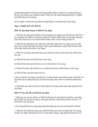 d) Bồi thường thiệt hại khi thực hiện không đúng nhiệm vụ khảo sát, sử dụng thông tin,
tài liệu, tiêu chuẩn, quy chuẩn kỹ thuật về khảo sát xây dựng không phù hợp và vi phạm
hợp đồng khảo sát xây dựng;
đ) Các nghĩa vụ khác theo quy định của hợp đồng và của pháp luật có liên quan.
Mục 2. THIẾT KẾ XÂY DỰNG
Điều 78. Quy định chung về thiết kế xây dựng
1. Thiết kế xây dựng gồm thiết kế sơ bộ trong Báo cáo nghiên cứu tiền khả thi, thiết kế cơ
sở trong Báo cáo nghiên cứu khả thi, thiết kế kỹ thuật, thiết kế bản vẽ thi công trong giai
đoạn thực hiện dự án và các bước thiết kế khác (nếu có) theo thông lệ quốc tế.
2. Thiết kế xây dựng được thực hiện theo một hoặc nhiều bước tùy thuộc quy mô, tính
chất, loại và cấp công trình xây dựng. Người quyết định đầu tư quyết định số bước thiết
kế khi phê duyệt dự án đầu tư xây dựng.
3. Thiết kế xây dựng công trình được thực hiện theo trình tự một bước hoặc nhiều bước
như sau:
a) Thiết kế một bước là thiết kế bản vẽ thi công;
b) Thiết kế hai bước gồm thiết kế cơ sở và thiết kế bản vẽ thi công;
c) Thiết kế ba bước gồm thiết kế cơ sở, thiết kế kỹ thuật và thiết kế bản vẽ thi công;
d) Thiết kế theo các bước khác (nếu có).
4. Hồ sơ thiết kế xây dựng sau thiết kế cơ sở gồm thuyết minh thiết kế, bản vẽ thiết kế, tài
liệu khảo sát xây dựng liên quan, dự toán xây dựng công trình và chỉ dẫn kỹ thuật (nếu
có).
5. Chính phủ quy định chi tiết các bước thiết kế xây dựng, thẩm định, phê duyệt thiết kế
xây dựng.
Điều 79. Yêu cầu đối với thiết kế xây dựng
1. Đáp ứng yêu cầu của nhiệm vụ thiết kế; phù hợp với nội dung dự án đầu tư xây dựng
được duyệt, quy hoạch xây dựng, cảnh quan kiến trúc, điều kiện tự nhiên, văn hóa - xã
hội tại khu vực xây dựng.
2. Nội dung thiết kế xây dựng công trình phải đáp ứng yêu cầu của từng bước thiết kế.
3. Tuân thủ tiêu chuẩn áp dụng, quy chuẩn kỹ thuật, quy định của pháp luật về sử dụng
vật liệu xây dựng, đáp ứng yêu cầu về công năng sử dụng, công nghệ áp dụng (nếu có);
 