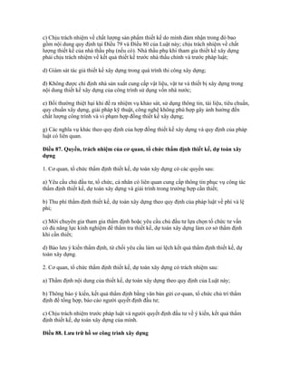 c) Chịu trách nhiệm về chất lượng sản phẩm thiết kế do mình đảm nhận trong đó bao
gồm nội dung quy định tại Điều 79 và Điều 80 của Luật này; chịu trách nhiệm về chất
lượng thiết kế của nhà thầu phụ (nếu có). Nhà thầu phụ khi tham gia thiết kế xây dựng
phải chịu trách nhiệm về kết quả thiết kế trước nhà thầu chính và trước pháp luật;
d) Giám sát tác giả thiết kế xây dựng trong quá trình thi công xây dựng;
đ) Không được chỉ định nhà sản xuất cung cấp vật liệu, vật tư và thiết bị xây dựng trong
nội dung thiết kế xây dựng của công trình sử dụng vốn nhà nước;
e) Bồi thường thiệt hại khi đề ra nhiệm vụ khảo sát, sử dụng thông tin, tài liệu, tiêu chuẩn,
quy chuẩn xây dựng, giải pháp kỹ thuật, công nghệ không phù hợp gây ảnh hưởng đến
chất lượng công trình và vi phạm hợp đồng thiết kế xây dựng;
g) Các nghĩa vụ khác theo quy định của hợp đồng thiết kế xây dựng và quy định của pháp
luật có liên quan.
Điều 87. Quyền, trách nhiệm của cơ quan, tổ chức thẩm định thiết kế, dự toán xây
dựng
1. Cơ quan, tổ chức thẩm định thiết kế, dự toán xây dựng có các quyền sau:
a) Yêu cầu chủ đầu tư, tổ chức, cá nhân có liên quan cung cấp thông tin phục vụ công tác
thẩm định thiết kế, dự toán xây dựng và giải trình trong trường hợp cần thiết;
b) Thu phí thẩm định thiết kế, dự toán xây dựng theo quy định của pháp luật về phí và lệ
phí;
c) Mời chuyên gia tham gia thẩm định hoặc yêu cầu chủ đầu tư lựa chọn tổ chức tư vấn
có đủ năng lực kinh nghiệm để thẩm tra thiết kế, dự toán xây dựng làm cơ sở thẩm định
khi cần thiết;
d) Bảo lưu ý kiến thẩm định, từ chối yêu cầu làm sai lệch kết quả thẩm định thiết kế, dự
toán xây dựng.
2. Cơ quan, tổ chức thẩm định thiết kế, dự toán xây dựng có trách nhiệm sau:
a) Thẩm định nội dung của thiết kế, dự toán xây dựng theo quy định của Luật này;
b) Thông báo ý kiến, kết quả thẩm định bằng văn bản gửi cơ quan, tổ chức chủ trì thẩm
định để tổng hợp, báo cáo người quyết định đầu tư;
c) Chịu trách nhiệm trước pháp luật và người quyết định đầu tư về ý kiến, kết quả thẩm
định thiết kế, dự toán xây dựng của mình.
Điều 88. Lưu trữ hồ sơ công trình xây dựng
 