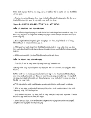 trình, danh mục các thiết bị, phụ tùng, vật tư dự trữ thay thế và các tài liệu cần thiết khác
có liên quan.
4. Trường hợp chưa bàn giao được công trình cho chủ quản lý sử dụng thì chủ đầu tư có
trách nhiệm tạm thời quản lý, vận hành công trình xây dựng.
Mục 4. BẢO HÀNH, BẢO TRÌ CÔNG TRÌNH XÂY DỰNG
Điều 125. Bảo hành công trình xây dựng
1. Nhà thầu thi công xây dựng có trách nhiệm bảo hành công trình do mình thi công. Nhà
thầu cung ứng thiết bị công trình, thiết bị công nghệ có trách nhiệm bảo hành thiết bị do
mình cung cấp.
2. Nội dung bảo hành công trình gồm khắc phục, sửa chữa, thay thế thiết bị hư hỏng,
khiếm khuyết do lỗi của nhà thầu gây ra.
3. Thời gian bảo hành công trình, thiết bị công trình, thiết bị công nghệ được xác định
theo loại, cấp công trình xây dựng và quy định của nhà sản xuất hoặc hợp đồng cung cấp
thiết bị.
4. Chính phủ quy định chi tiết về bảo hành công trình xây dựng.
Điều 126. Bảo trì công trình xây dựng
1. Yêu cầu về bảo trì công trình xây dựng được quy định như sau:
a) Công trình, hạng mục công trình xây dựng khi đưa vào khai thác, sử dụng phải được
bảo trì;
b) Quy trình bảo trì phải được chủ đầu tư tổ chức lập và phê duyệt trước khi đưa hạng
mục công trình, công trình xây dựng vào khai thác, sử dụng; phải phù hợp với mục đích
sử dụng, loại và cấp công trình xây dựng, hạng mục công trình, thiết bị được xây dựng và
lắp đặt vào công trình;
c) Việc bảo trì công trình phải bảo đảm an toàn đối với công trình, người và tài sản.
2. Chủ sở hữu hoặc người quản lý sử dụng công trình có trách nhiệm bảo trì công trình
xây dựng, máy, thiết bị công trình.
3. Việc bảo trì công trình xây dựng, thiết bị công trình phải được thực hiện theo kế hoạch
bảo trì và quy trình bảo trì được phê duyệt.
4. Chính phủ quy định chi tiết về bảo trì công trình xây dựng và trách nhiệm công bố
công trình xây dựng hết thời hạn sử dụng.
 