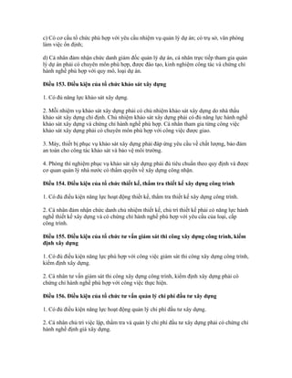 c) Có cơ cấu tổ chức phù hợp với yêu cầu nhiệm vụ quản lý dự án; có trụ sở, văn phòng
làm việc ổn định;
d) Cá nhân đảm nhận chức danh giám đốc quản lý dự án, cá nhân trực tiếp tham gia quản
lý dự án phải có chuyên môn phù hợp, được đào tạo, kinh nghiệm công tác và chứng chỉ
hành nghề phù hợp với quy mô, loại dự án.
Điều 153. Điều kiện của tổ chức khảo sát xây dựng
1. Có đủ năng lực khảo sát xây dựng.
2. Mỗi nhiệm vụ khảo sát xây dựng phải có chủ nhiệm khảo sát xây dựng do nhà thầu
khảo sát xây dựng chỉ định. Chủ nhiệm khảo sát xây dựng phải có đủ năng lực hành nghề
khảo sát xây dựng và chứng chỉ hành nghề phù hợp. Cá nhân tham gia từng công việc
khảo sát xây dựng phải có chuyên môn phù hợp với công việc được giao.
3. Máy, thiết bị phục vụ khảo sát xây dựng phải đáp ứng yêu cầu về chất lượng, bảo đảm
an toàn cho công tác khảo sát và bảo vệ môi trường.
4. Phòng thí nghiệm phục vụ khảo sát xây dựng phải đủ tiêu chuẩn theo quy định và được
cơ quan quản lý nhà nước có thẩm quyền về xây dựng công nhận.
Điều 154. Điều kiện của tổ chức thiết kế, thẩm tra thiết kế xây dựng công trình
1. Có đủ điều kiện năng lực hoạt động thiết kế, thẩm tra thiết kế xây dựng công trình.
2. Cá nhân đảm nhận chức danh chủ nhiệm thiết kế, chủ trì thiết kế phải có năng lực hành
nghề thiết kế xây dựng và có chứng chỉ hành nghề phù hợp với yêu cầu của loại, cấp
công trình.
Điều 155. Điều kiện của tổ chức tư vấn giám sát thi công xây dựng công trình, kiểm
định xây dựng
1. Có đủ điều kiện năng lực phù hợp với công việc giám sát thi công xây dựng công trình,
kiểm định xây dựng.
2. Cá nhân tư vấn giám sát thi công xây dựng công trình, kiểm định xây dựng phải có
chứng chỉ hành nghề phù hợp với công việc thực hiện.
Điều 156. Điều kiện của tổ chức tư vấn quản lý chi phí đầu tư xây dựng
1. Có đủ điều kiện năng lực hoạt động quản lý chi phí đầu tư xây dựng.
2. Cá nhân chủ trì việc lập, thẩm tra và quản lý chi phí đầu tư xây dựng phải có chứng chỉ
hành nghề định giá xây dựng.
 