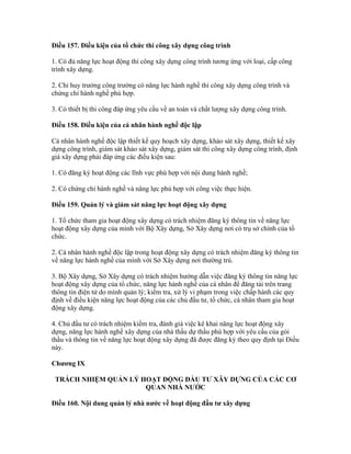 Điều 157. Điều kiện của tổ chức thi công xây dựng công trình
1. Có đủ năng lực hoạt động thi công xây dựng công trình tương ứng với loại, cấp công
trình xây dựng.
2. Chỉ huy trưởng công trường có năng lực hành nghề thi công xây dựng công trình và
chứng chỉ hành nghề phù hợp.
3. Có thiết bị thi công đáp ứng yêu cầu về an toàn và chất lượng xây dựng công trình.
Điều 158. Điều kiện của cá nhân hành nghề độc lập
Cá nhân hành nghề độc lập thiết kế quy hoạch xây dựng, khảo sát xây dựng, thiết kế xây
dựng công trình, giám sát khảo sát xây dựng, giám sát thi công xây dựng công trình, định
giá xây dựng phải đáp ứng các điều kiện sau:
1. Có đăng ký hoạt động các lĩnh vực phù hợp với nội dung hành nghề;
2. Có chứng chỉ hành nghề và năng lực phù hợp với công việc thực hiện.
Điều 159. Quản lý và giám sát năng lực hoạt động xây dựng
1. Tổ chức tham gia hoạt động xây dựng có trách nhiệm đăng ký thông tin về năng lực
hoạt động xây dựng của mình với Bộ Xây dựng, Sở Xây dựng nơi có trụ sở chính của tổ
chức.
2. Cá nhân hành nghề độc lập trong hoạt động xây dựng có trách nhiệm đăng ký thông tin
về năng lực hành nghề của mình với Sở Xây dựng nơi thường trú.
3. Bộ Xây dựng, Sở Xây dựng có trách nhiệm hướng dẫn việc đăng ký thông tin năng lực
hoạt động xây dựng của tổ chức, năng lực hành nghề của cá nhân để đăng tải trên trang
thông tin điện tử do mình quản lý; kiểm tra, xử lý vi phạm trong việc chấp hành các quy
định về điều kiện năng lực hoạt động của các chủ đầu tư, tổ chức, cá nhân tham gia hoạt
động xây dựng.
4. Chủ đầu tư có trách nhiệm kiểm tra, đánh giá việc kê khai năng lực hoạt động xây
dựng, năng lực hành nghề xây dựng của nhà thầu dự thầu phù hợp với yêu cầu của gói
thầu và thông tin về năng lực hoạt động xây dựng đã được đăng ký theo quy định tại Điều
này.
Chương IX
TRÁCH NHIỆM QUẢN LÝ HOẠT ĐỘNG ĐẦU TƯ XÂY DỰNG CỦA CÁC CƠ
QUAN NHÀ NƯỚC
Điều 160. Nội dung quản lý nhà nước về hoạt động đầu tư xây dựng
 