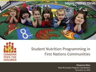 helping children thrive 
Student Nutrition Programming in First Nations Communities 
Cheyenne Mary New Brunswick Program Coordinator November 14, 2014  