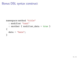 Bonus DSL syntax construct




   namespace:method "title"
     : modifier "text"
     : another { modifier_data = true }
...