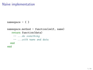Na¨ implementation
  ıve



  namespace = { }

  namespace.method = function(self, name)
      return function(data)
     ...