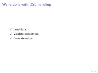 We’re done with DSL handling




      Load data.
      Validate correctness.
      Generate output.




                 ...