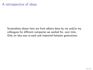 A retrospective of ideas

Screenshots shown here are from editors done by me and/or my
colleagues for diﬀerent companies w...
