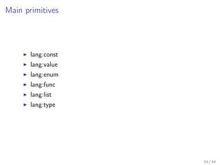 Main primitives

lang:const
lang:value
lang:enum
lang:func
lang:list
lang:type

33 / 44

 