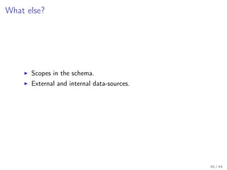 What else?

Scopes in the schema.
External and internal data-sources.

36 / 44

 