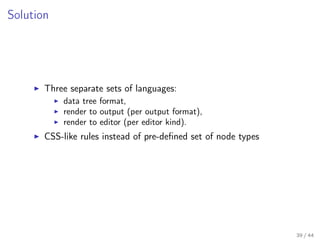 Solution

Three separate sets of languages:
data tree format,
render to output (per output format),
render to editor (per ...