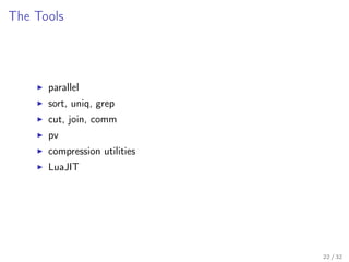The Tools
parallel
sort, uniq, grep
cut, join, comm
pv
compression utilities
LuaJIT
22 / 32
 