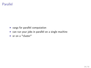 Parallel
xargs for parallel computation
can run your jobs in parallel on a single machine
or on a "cluster"
24 / 32
 