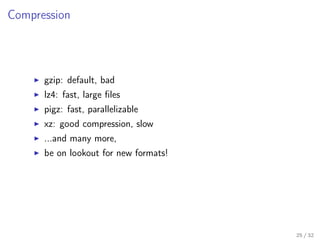 Compression
gzip: default, bad
lz4: fast, large ﬁles
pigz: fast, parallelizable
xz: good compression, slow
...and many more,
be on lookout for new formats!
25 / 32
 
