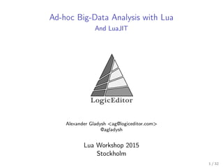 Ad-hoc Big-Data Analysis with Lua
And LuaJIT
Alexander Gladysh <ag@logiceditor.com>
@agladysh
Lua Workshop 2015
Stockholm
1 / 32
 