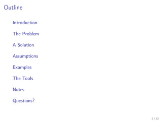Outline
Introduction
The Problem
A Solution
Assumptions
Examples
The Tools
Notes
Questions?
2 / 32
 