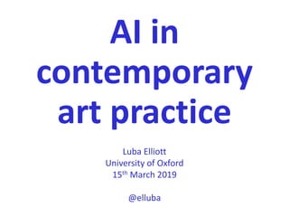 AI in
contemporary
art practice
Luba Elliott
University of Oxford
15th March 2019
@elluba
 