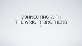 CONNECTING WITH
THE WRIGHT BROTHERS
b
 