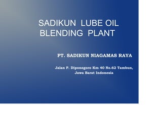 SADIKUN LUBE OIL
BLENDING PLANT
PT. SADIKUN NIAGAMAS RAYA
Jalan P. Diponegoro Km 40 No.62 Tambun,
Jawa Barat Indonesia
 
