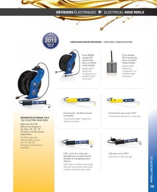 DÉVIDOIRS ÉLECTRIQUES

ELECTRICAL HOSE REELS

CONFIGURATION DE DÉVIDOIRS - HOSE REEL CONFIGURATION

Prise NEMA
simple GFI
industrielle
dans un boîtier
imperméable
Duplex GFCI
industrial
receptacle in a
weather tight
enclosure

DÉVIDOIR ÉLECTRIQUE 120 V
120 V ELECTRIC HOSE REEL

Prise double
GFI industrielle
dans un boîtier
imperméable
Duplex GFCI
industrial
receptacle in a
weather tight
enclosure

Fluorescent : durable et quasi
incassable
Fluorescent light: tough and
impact resistant

Fluorescent avec prise 120 V
Fluorescent with built-in tool tap

LED : muni d’un tube antiégratignures en polycarbone
durable et énergétiquement
efﬁcace
LED Light: durable and energy
efﬁcient with a poly carbonate
scratch resistant outer tube

LED avec prise 120 V
LED with in-line tool tap

WWW.LUBEQUIP.CA

Approuvé UL/CSA
Options de longueurs
de câble : 35’, 50’, 95’
Plusieurs conﬁgurations
disponibles
UL/CSA approved
Cable length options:
35’, 50’ and 95’
Multiple conﬁgurations
available

15

 