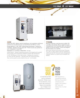 FED VRAC

Station Îlot FED - Boîtier isolé et chauffé pour une installation extérieure,
contient tous les éléments pour une distribution de FED sur un îlot.
Pompe Benecor 1/2 HP, 120V, à démarrage automatique – Isolation et
chauffage – Dévidoir 25’ avec option 50’ – Porte d’accès avec pistolet en
acier inoxydable et rotule DEF
Adaptable à un contrôleur indépendant - en sus
Island Station - Outdoor dispensing solution, this heated and insulated
box includes all the equipment needed for proper DEF distribution.
1/2 HP 120V Benecor Smart Start pump – Heating and insulation
25’ hose reel (50’ optional) – Trap door with SST nozzle and swivel
Your control system can be linked to this unit - not included

TTHR255

Réservoir FED pour unité de service mobile 120
L ou 260 L avec pompe 12V sur support en acier
inoxydable pour une installation dans une boîte de
camion ou sous les essieux. Inclut une longueur
de 30’ de boyau et un pistolet.
DEF kit for service truck self priming 12V pump
on a 120 L or 260 L plastic reservoir installed on
a SST rack with 30‘ hose and nozzle. Designed for
mobility, ﬁxation in a cube truck or between the
wheels

SAVIEZ-

VOUS

QUE
Le marché du FED
est en constante
évolution. Parlez-nous
de vos besoins, nous
avons des solutions !
Voyez cet ensemble
qui s’intègre à vos
installations de diesel.

DID
YOU

KNOW
DEF business is
constantly evolving.
We have the perfect
solution to your
needs! This outdoor
DEF tank and
station ﬁts on a fuel
island.

WWW.LUBEQUIP.CA

34028

DEF BULK

29

 