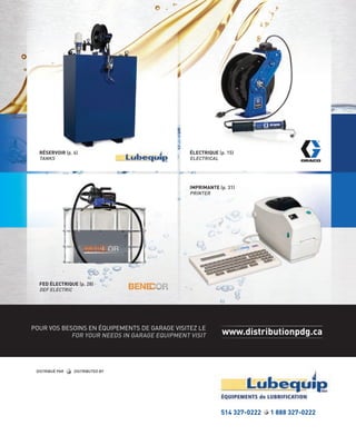 RÉSERVOIR (p. 6)
TANKS

ÉLECTRIQUE (p. 15)
ELECTRICAL

IMPRIMANTE (p. 31)
PRINTER

FED ÉLECTRIQUE (p. 28)
DEF ELECTRIC

POUR VOS BESOINS EN ÉQUIPEMENTS DE GARAGE VISITEZ LE
FOR YOUR NEEDS IN GARAGE EQUIPMENT VISIT

DISTRIBUÉ PAR

www.distributionpdg.ca

DISTRIBUTED BY

514 327-0222

1 888 327-0222

 