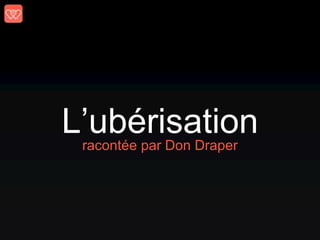 L’ubérisationracontée par Don Draper
 
